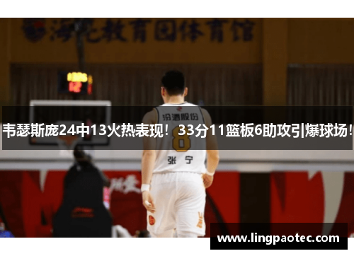韦瑟斯庞24中13火热表现!33分11篮板6助攻引爆球场!